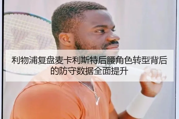 利物浦复盘麦卡利斯特后腰角色转型背后的防守数据全面提升