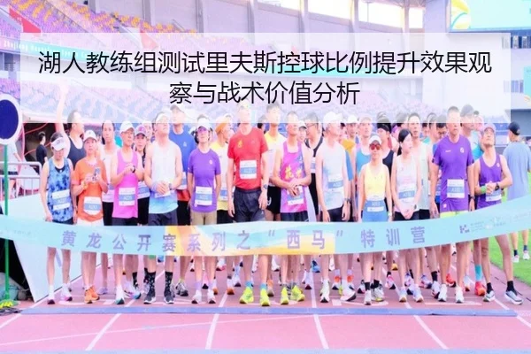 湖人教练组测试里夫斯控球比例提升效果观察与战术价值分析