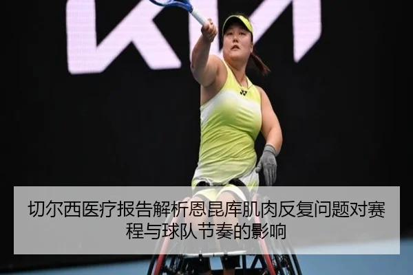 切尔西医疗报告解析恩昆库肌肉反复问题对赛程与球队节奏的影响