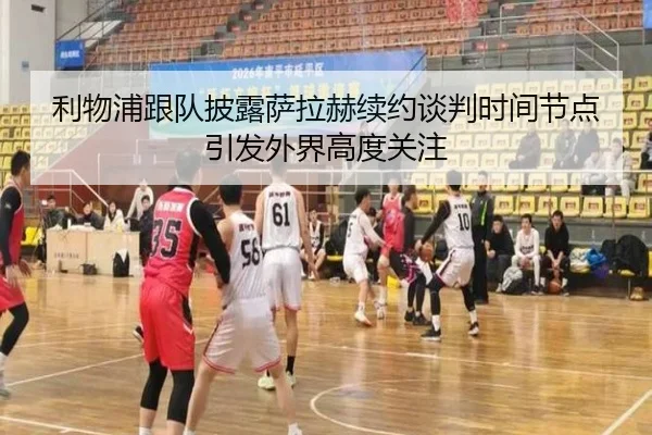利物浦跟队披露萨拉赫续约谈判时间节点引发外界高度关注