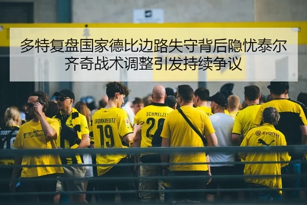 多特复盘国家德比边路失守背后隐忧泰尔齐奇战术调整引发持续争议