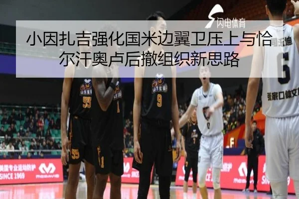 小因扎吉强化国米边翼卫压上与恰尔汗奥卢后撤组织新思路